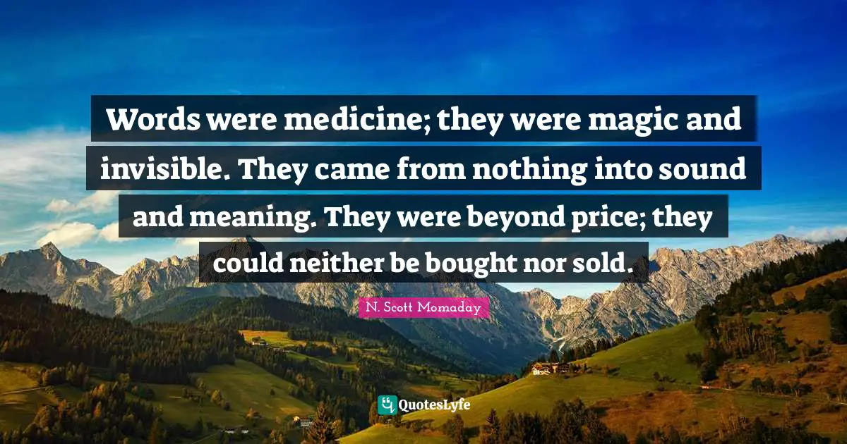 Words were medicine; they were magic and invisible. They came from nothing into sound and meaning. They were beyond price; they could neither be bought nor sold.