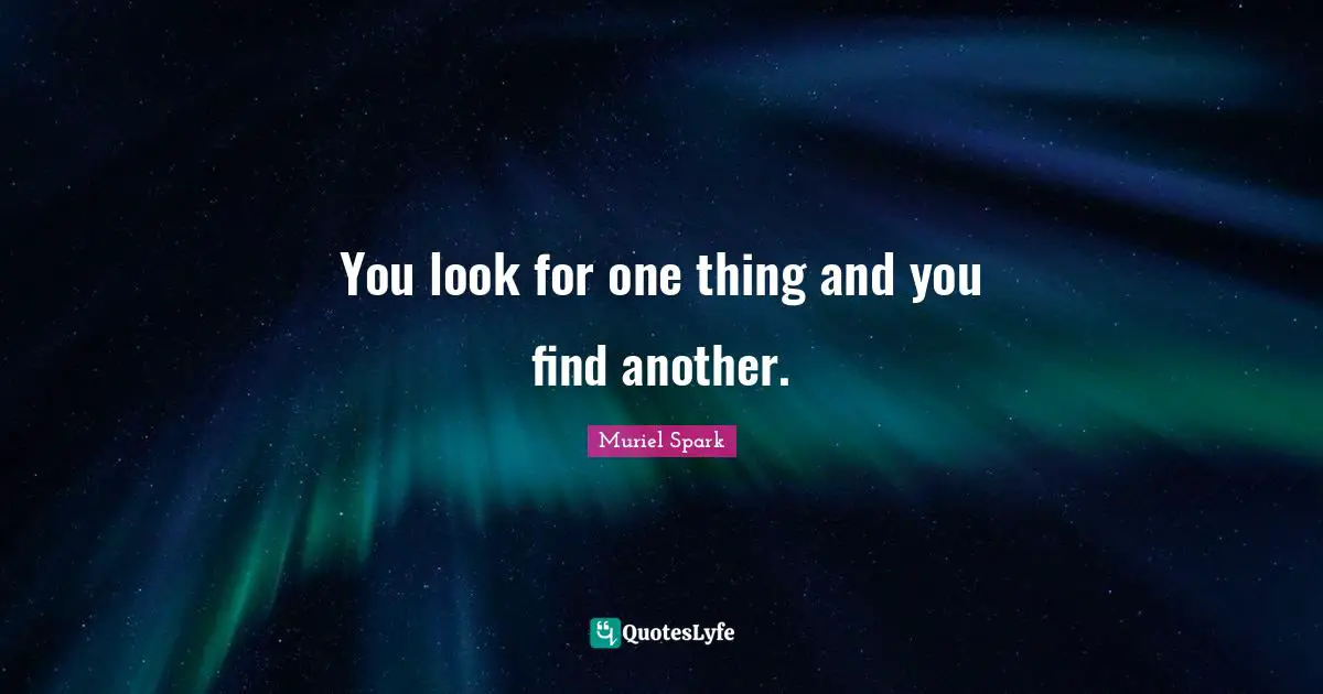 Muriel Spark Quotes: "You look for one thing and you find another."