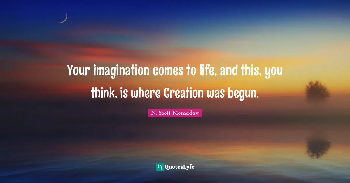 Your imagination comes to life, and this, you think, is where Creation was begun.