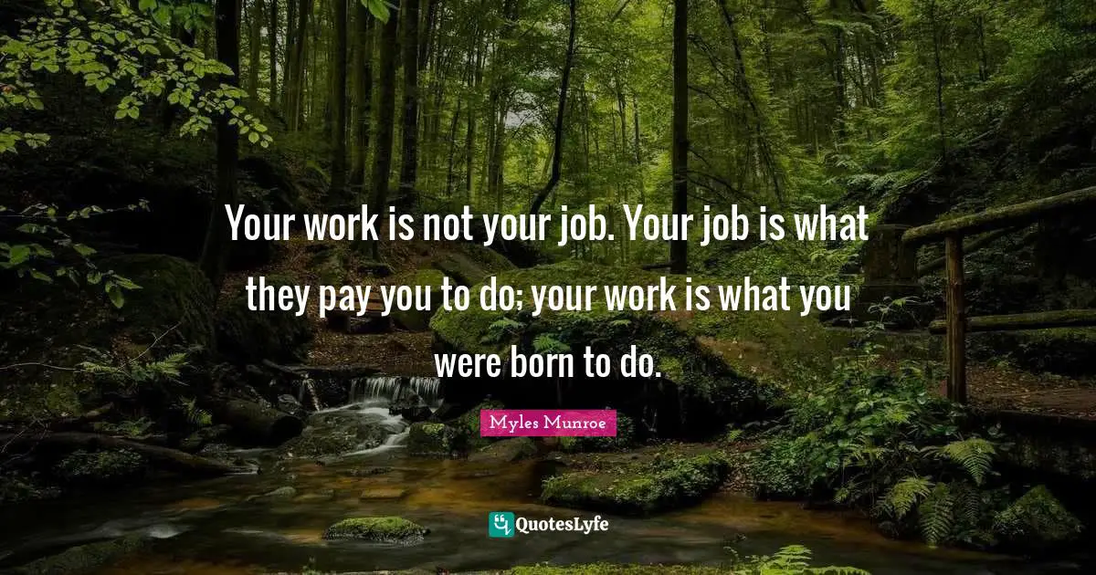 Myles Munroe Quotes: Your work is not your job. Your job is what they pay you to do; your work is what you were born to do.
