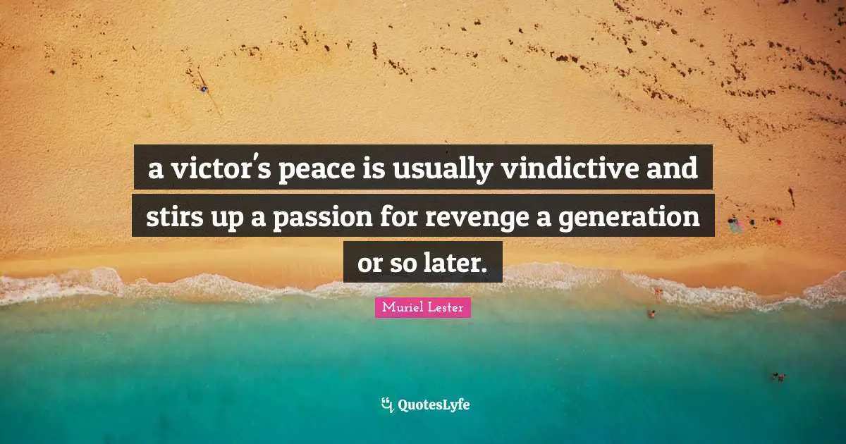 Vindictive Quotes: "a victor's peace is usually vindictive and stirs up a passion for revenge a generation or so later."
