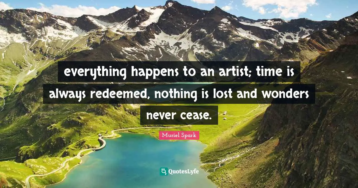 Redeemed Quotes: "everything happens to an artist; time is always redeemed, nothing is lost and wonders never cease."