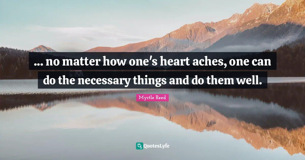 ... no matter how one's heart aches, one can do the necessary things and do them well.