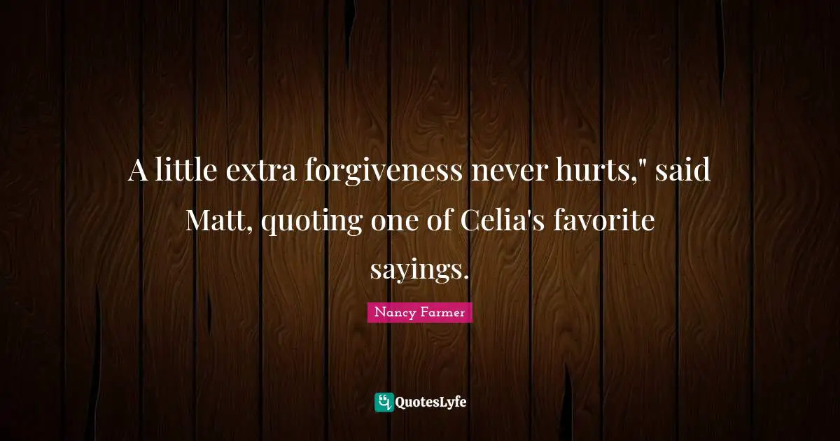 Nancy Farmer Quotes: "A little extra forgiveness never hurts," said Matt, quoting one of Celia's favorite sayings."