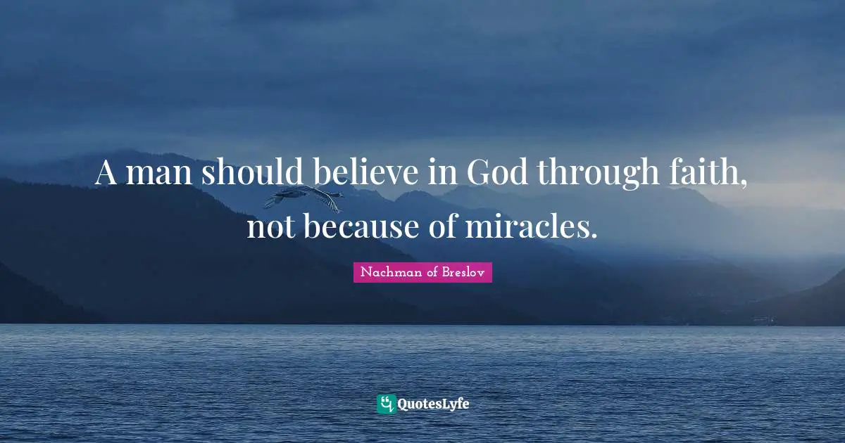 A man should believe in God through faith, not because of miracles.