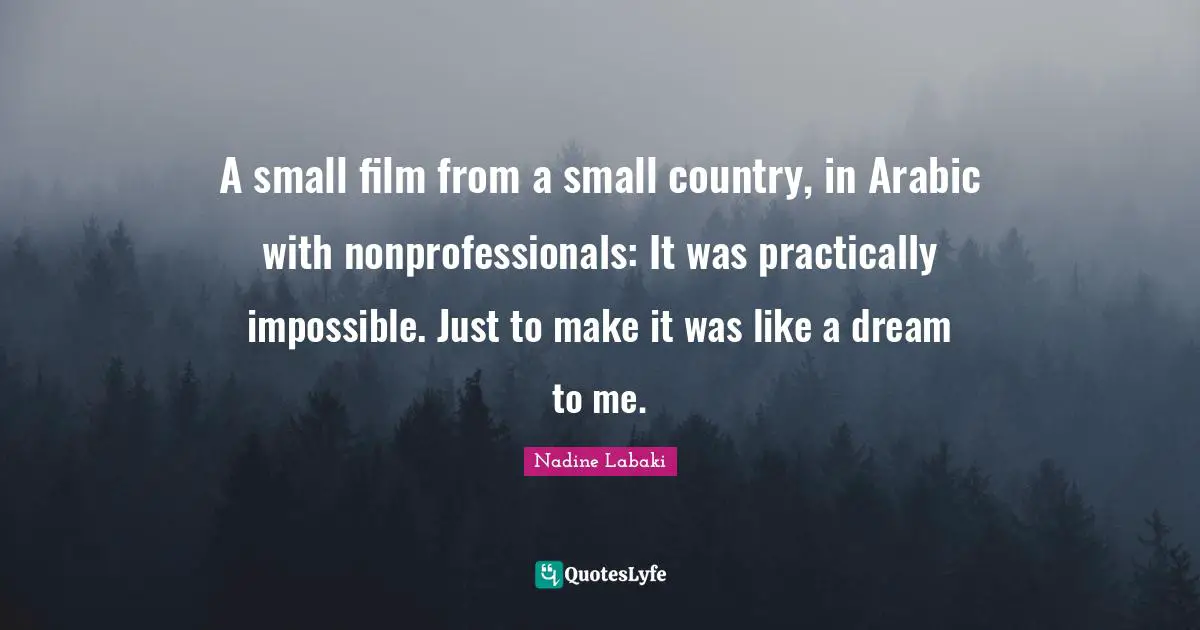 A small film from a small country, in Arabic with nonprofessionals: It was practically impossible. Just to make it was like a dream to me.