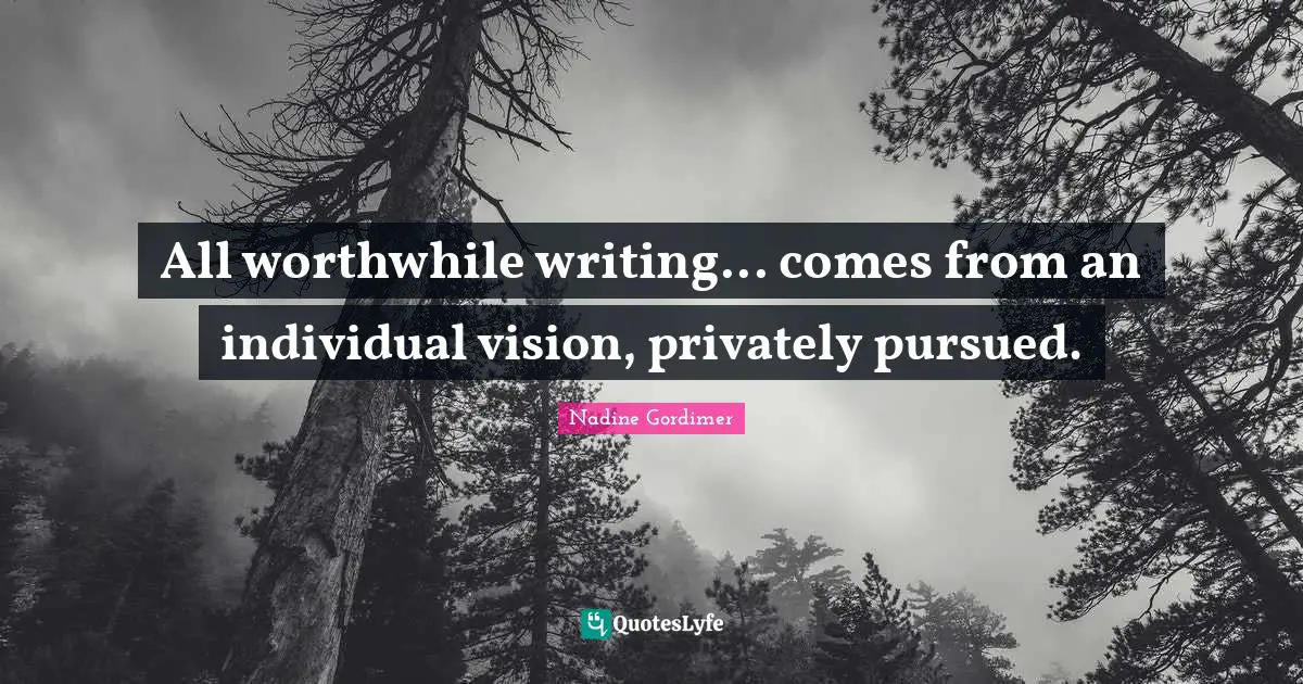 All worthwhile writing... comes from an individual vision, privately pursued.