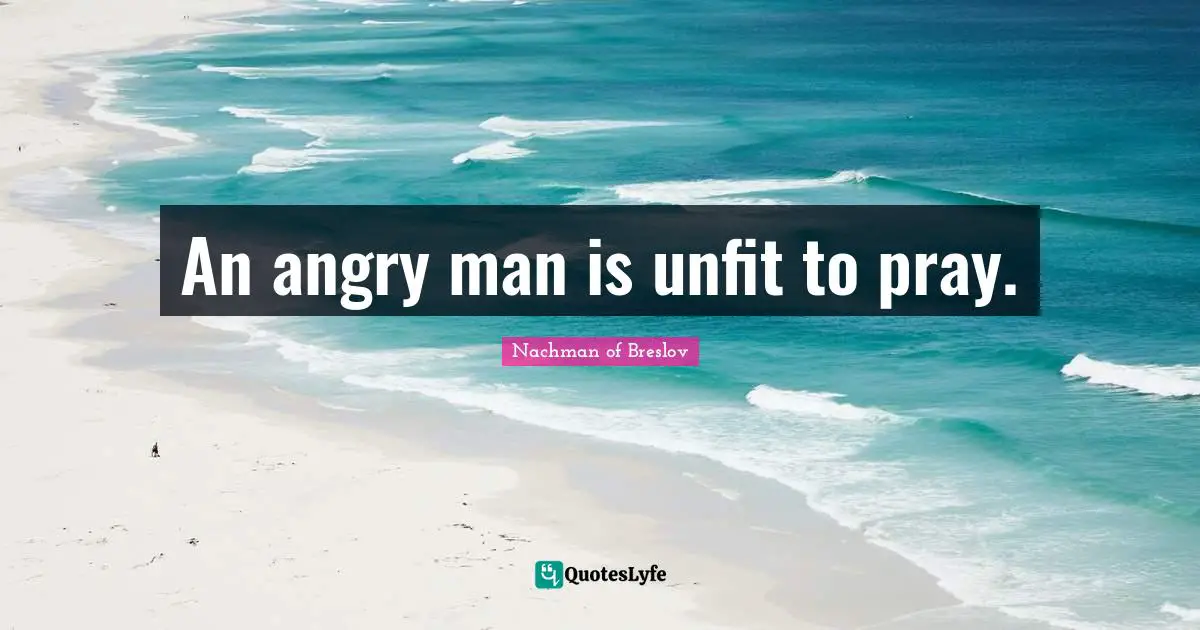 An angry man is unfit to pray.