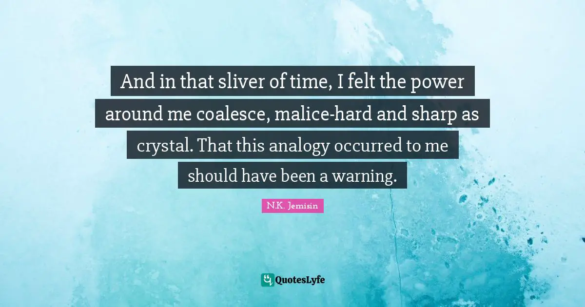 And in that sliver of time, I felt the power around me coalesce, malice-hard and sharp as crystal. That this analogy occurred to me should have been a warning.