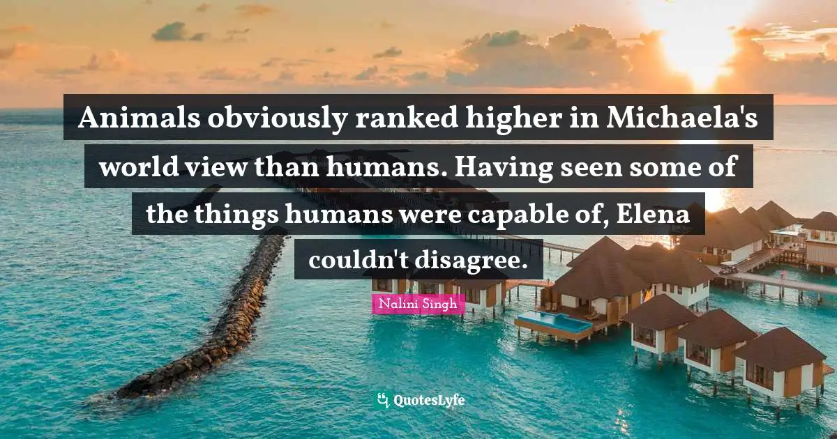 Animals obviously ranked higher in Michaela's world view than humans. Having seen some of the things humans were capable of, Elena couldn't disagree.