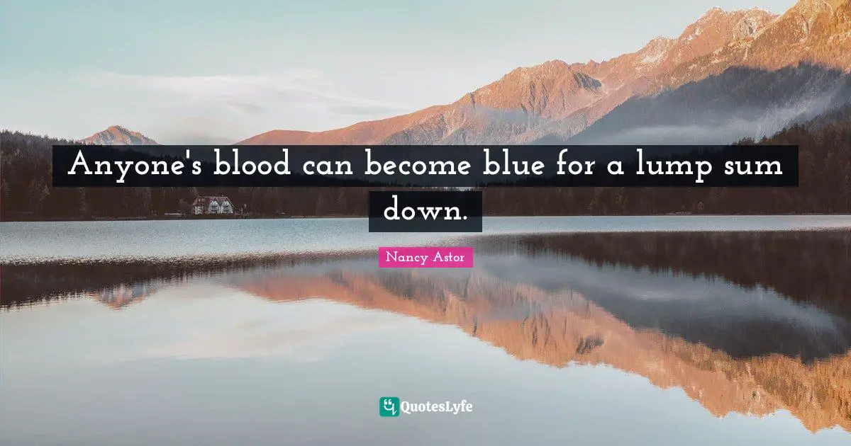 Nancy Astor Quotes: "Anyone's blood can become blue for a lump sum down."