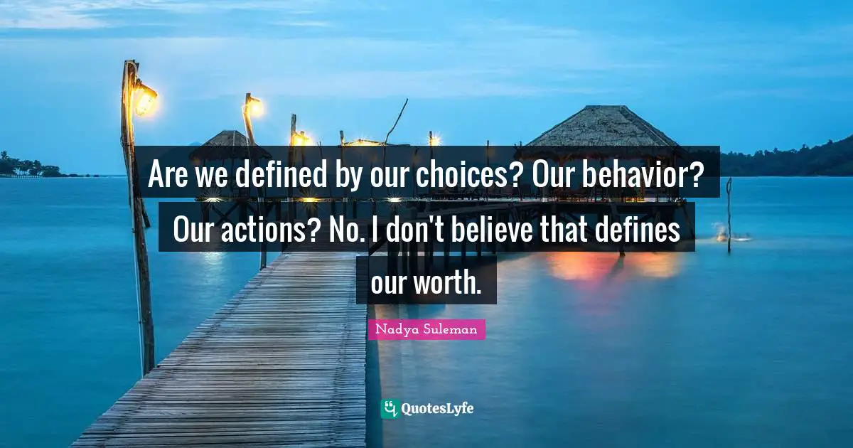 Are we defined by our choices? Our behavior? Our actions? No. I don't believe that defines our worth.