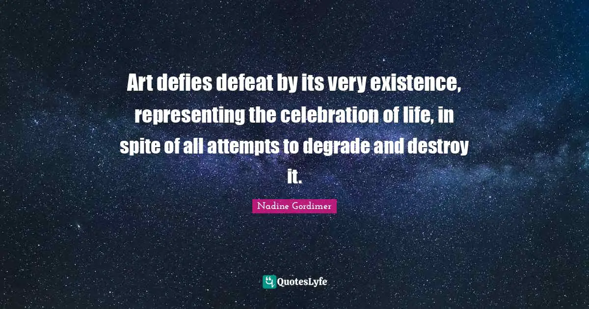 Celebration Quotes: "Art defies defeat by its very existence, representing the celebration of life, in spite of all attempts to degrade and destroy it."