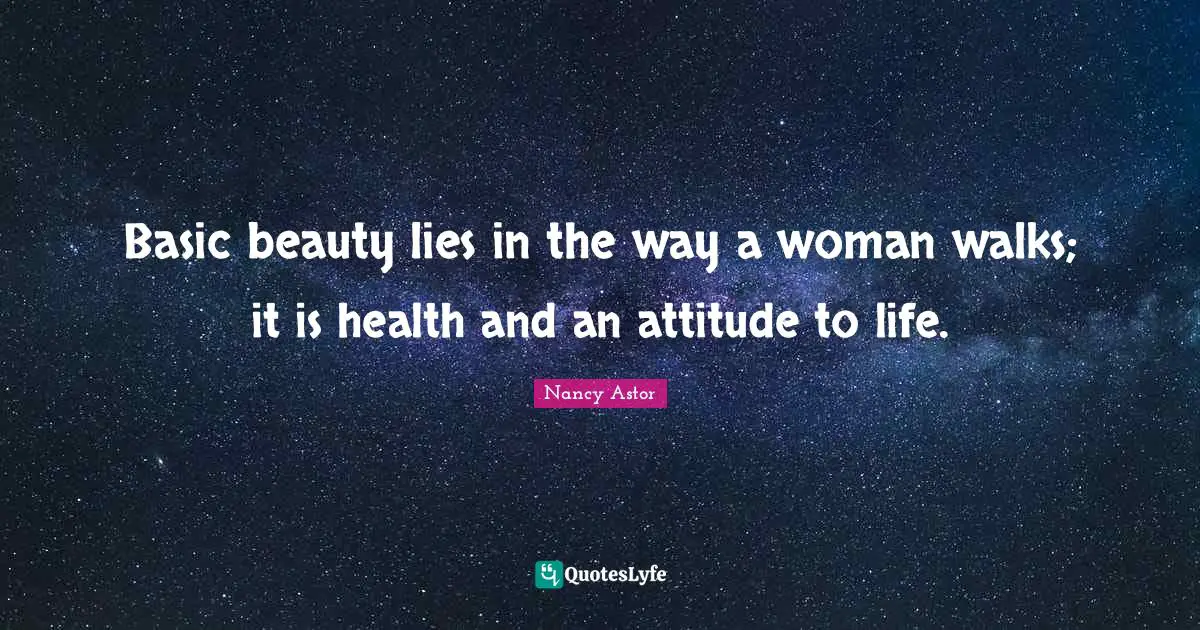 Nancy Astor Quotes: "Basic beauty lies in the way a woman walks; it is health and an attitude to life."