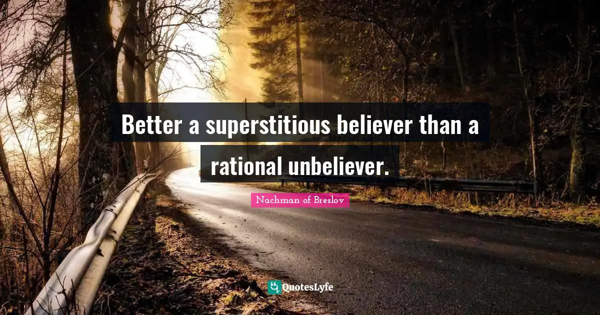 Better a superstitious believer than a rational unbeliever.