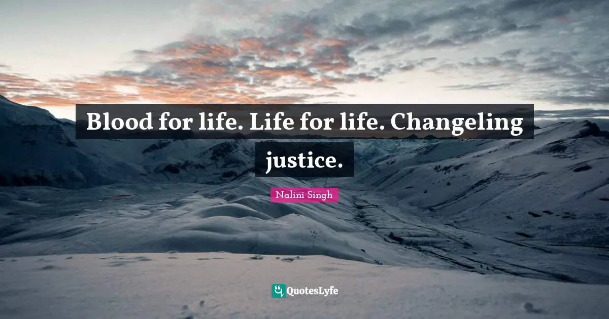 Nalini Singh Quotes: "Blood for life. Life for life. Changeling justice."