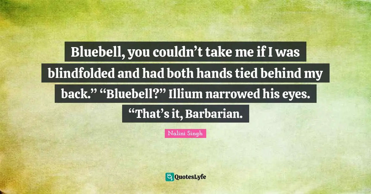 Nalini Singh Quotes: "Bluebell, you couldn’t take me if I was blindfolded and had both hands tied behind my back.” “Bluebell?” Illium narrowed his eyes. “That’s it, Barbarian."
