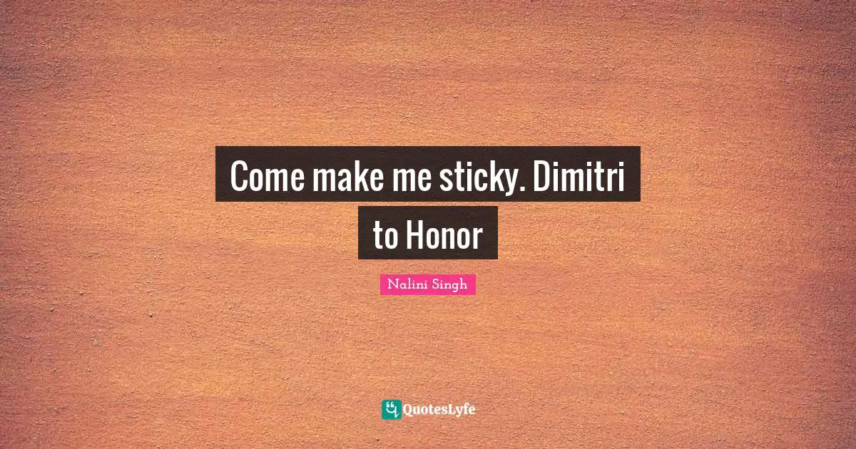 Come make me sticky. Dimitri to Honor