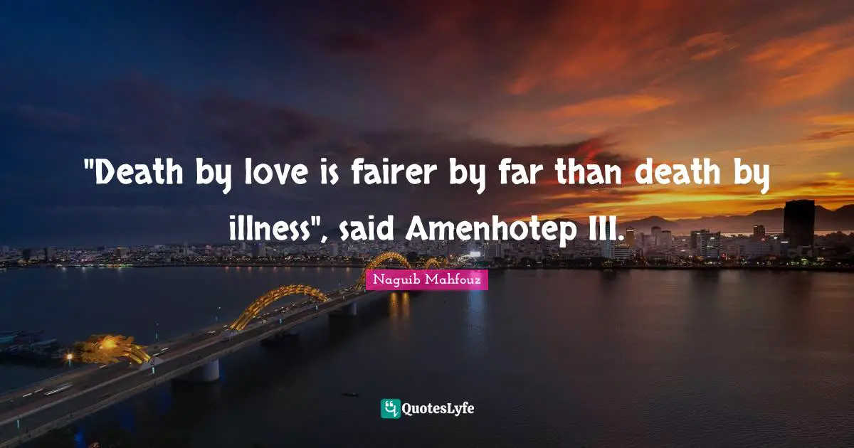 Naguib Mahfouz, أفراح القبة Quotes: ""Death by love is fairer by far than death by illness", said Amenhotep III."