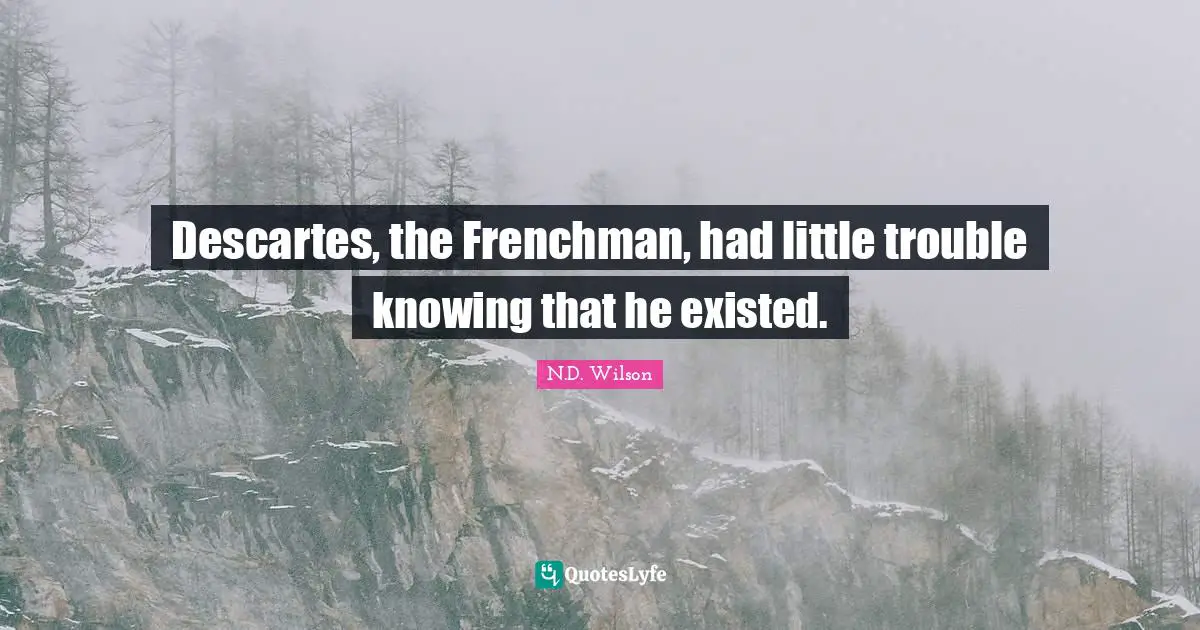 Descartes, the Frenchman, had little trouble knowing that he existed.