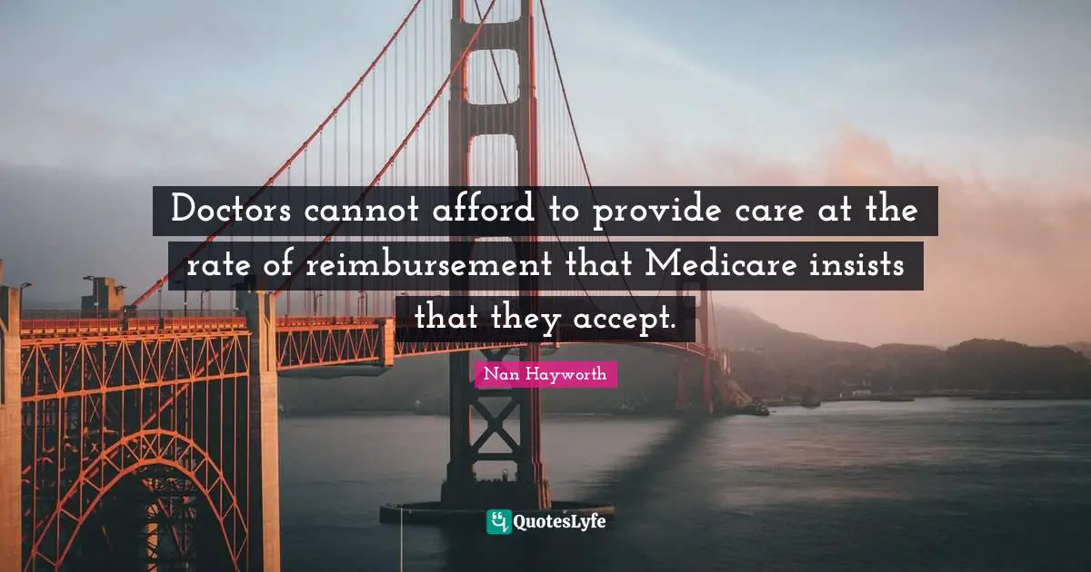 Doctors cannot afford to provide care at the rate of reimbursement that Medicare insists that they accept.