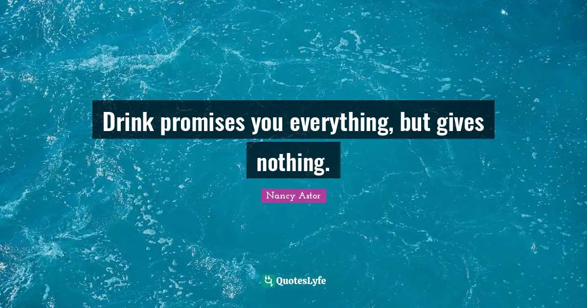Nancy Astor Quotes: "Drink promises you everything, but gives nothing."