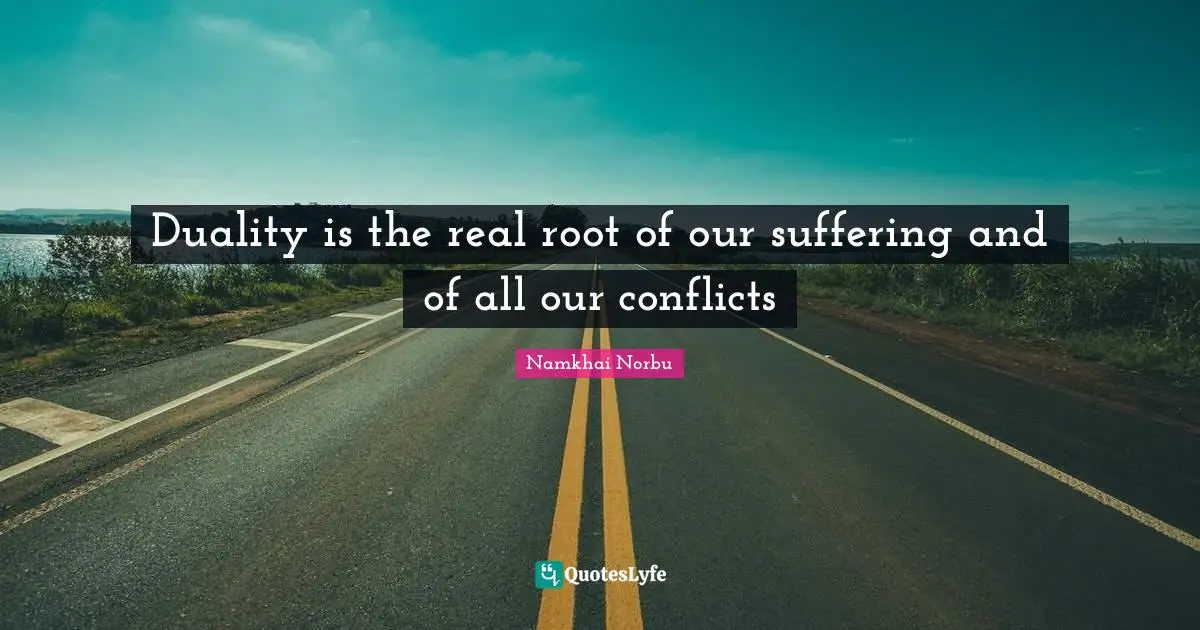 Duality is the real root of our suffering and of all our conflicts
