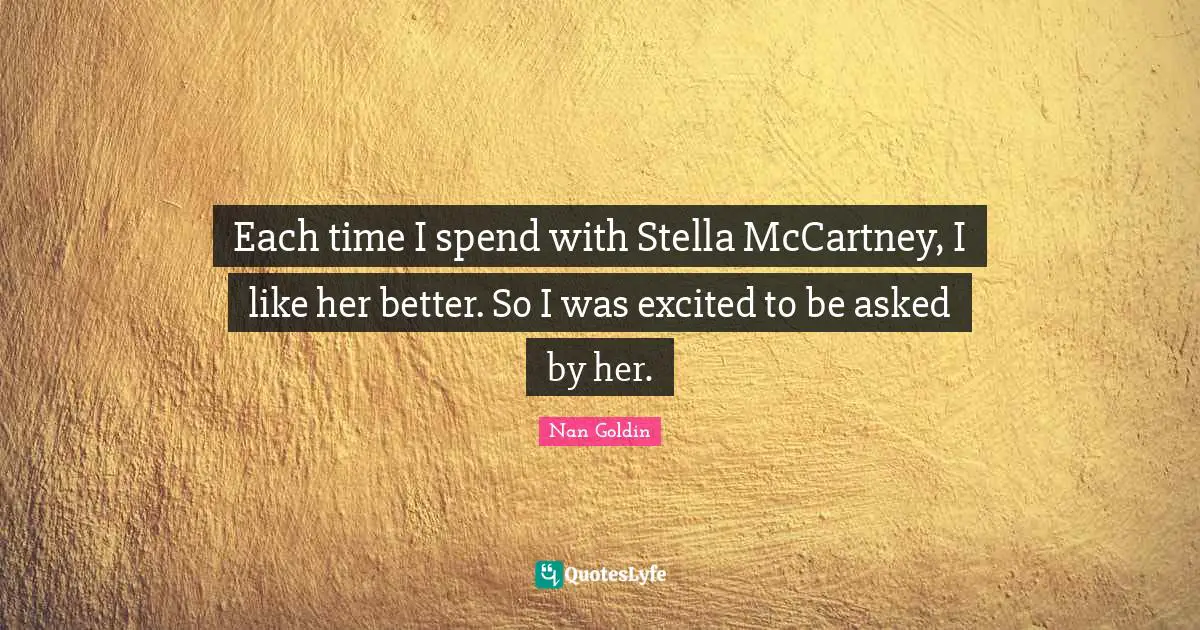 Each time I spend with Stella McCartney, I like her better. So I was excited to be asked by her.