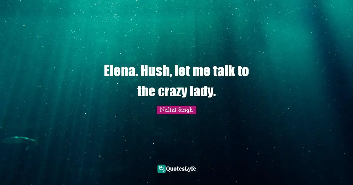 Elena. Hush, let me talk to the crazy lady.