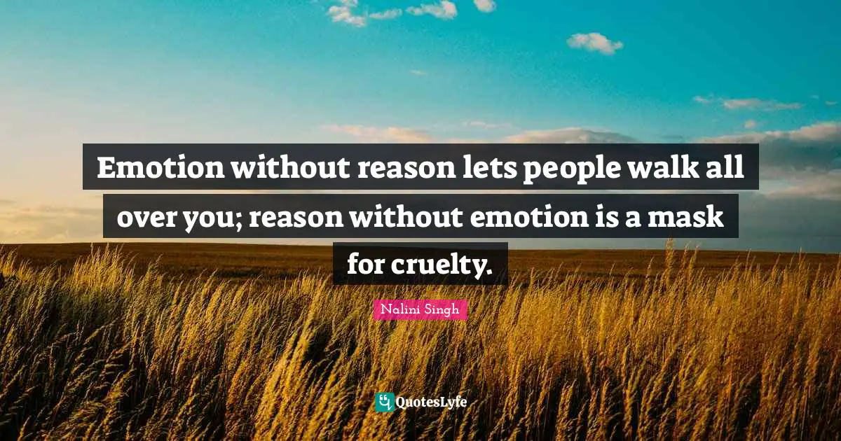 Nalini Singh Quotes: "Emotion without reason lets people walk all over you; reason without emotion is a mask for cruelty."