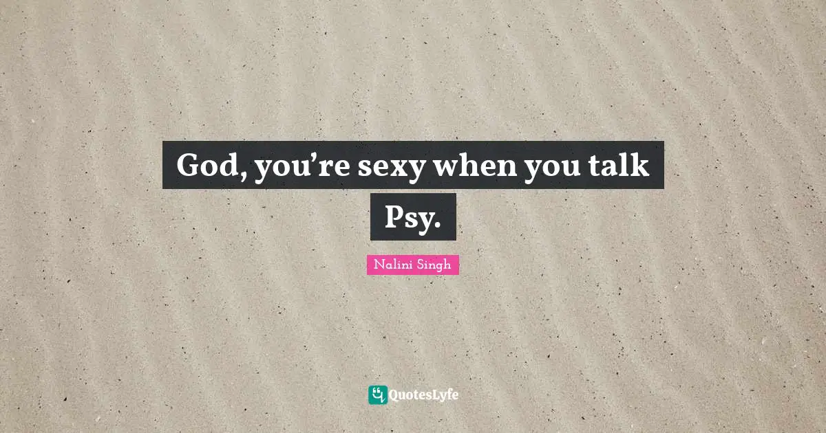 God, you’re sexy when you talk Psy.