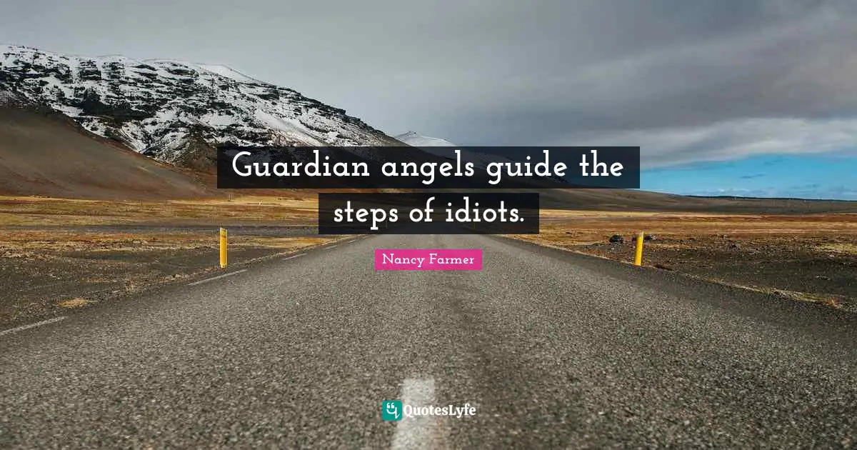 Nancy Farmer Quotes: "Guardian angels guide the steps of idiots."