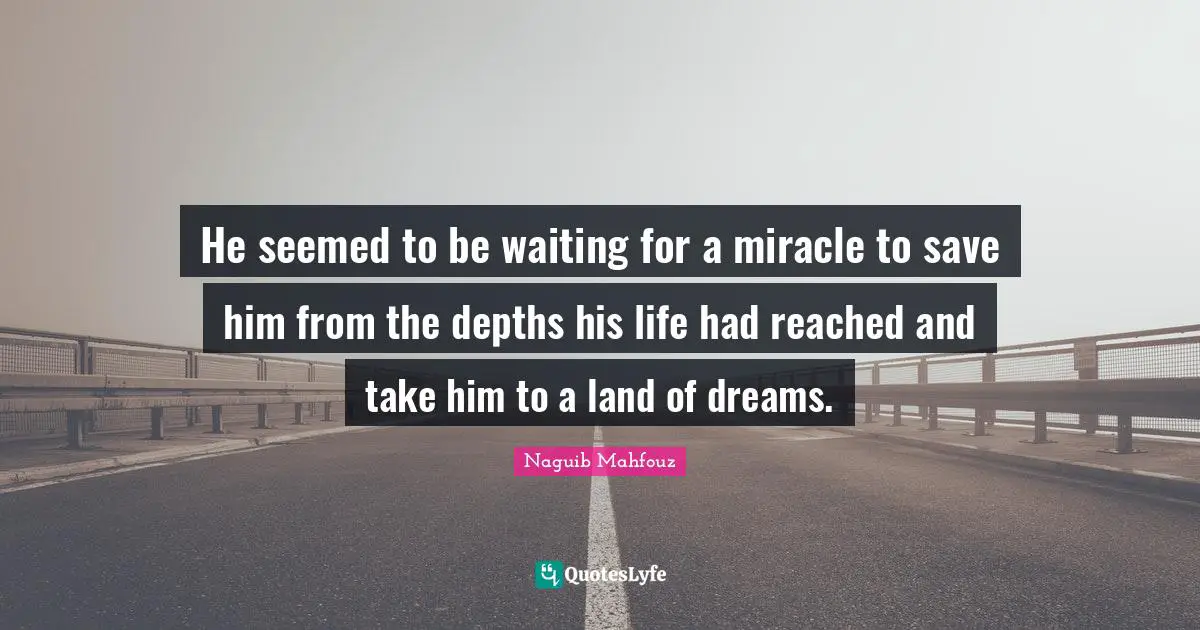 Naguib Mahfouz, أفراح القبة Quotes: "He seemed to be waiting for a miracle to save him from the depths his life had reached and take him to a land of dreams."
