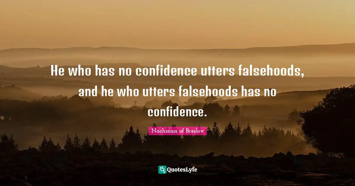 He who has no confidence utters falsehoods, and he who utters falsehoods has no confidence.