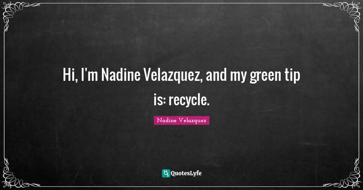 Hi, I'm Nadine Velazquez, and my green tip is: recycle.
