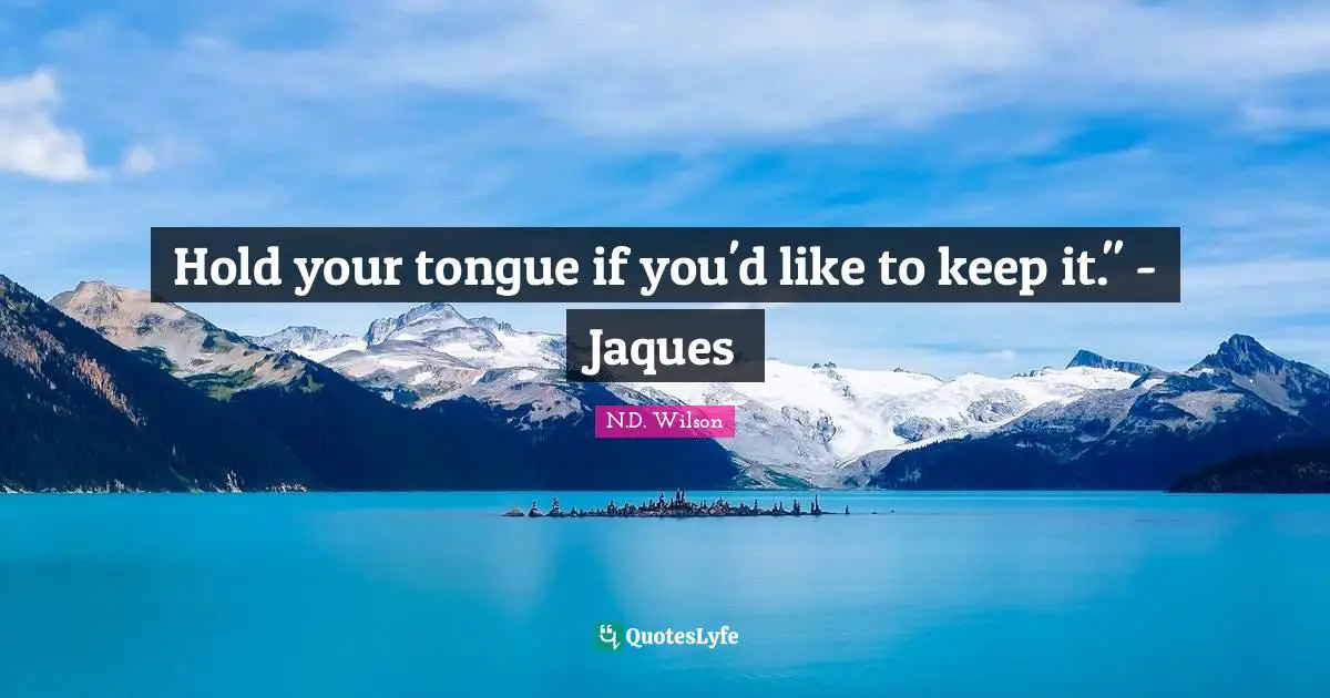 Hold your tongue if you'd like to keep it." - Jaques
