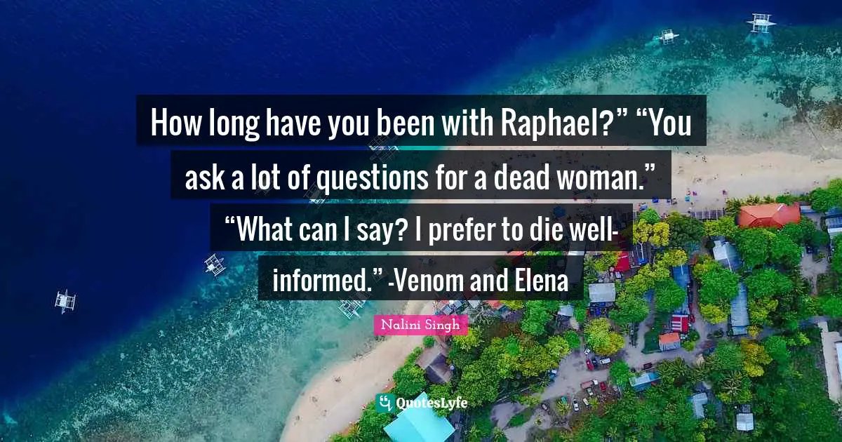 Venom Quotes: "How long have you been with Raphael?” “You ask a lot of questions for a dead woman.” “What can I say? I prefer to die well-informed.” -Venom and Elena"