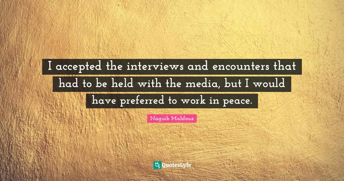 Naguib Mahfouz, أفراح القبة Quotes: "I accepted the interviews and encounters that had to be held with the media, but I would have preferred to work in peace."
