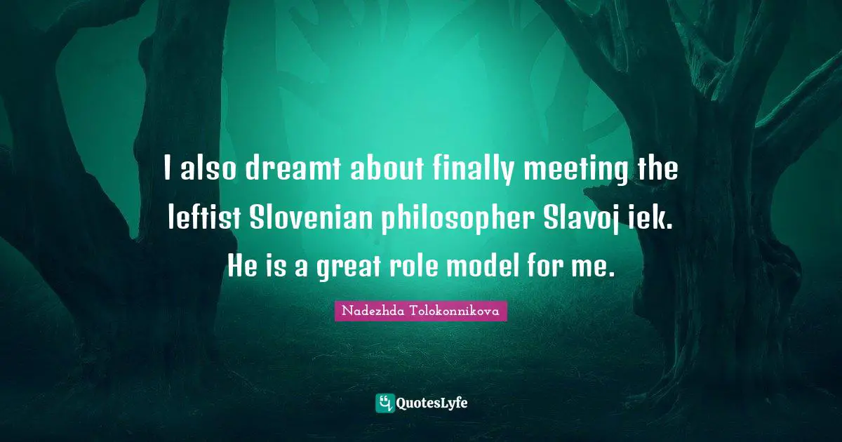 I also dreamt about finally meeting the leftist Slovenian philosopher Slavoj Žižek. He is a great role model for me.