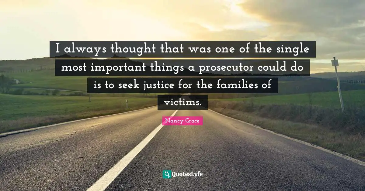 Important Things Quotes: "I always thought that was one of the single most important things a prosecutor could do is to seek justice for the families of victims."
