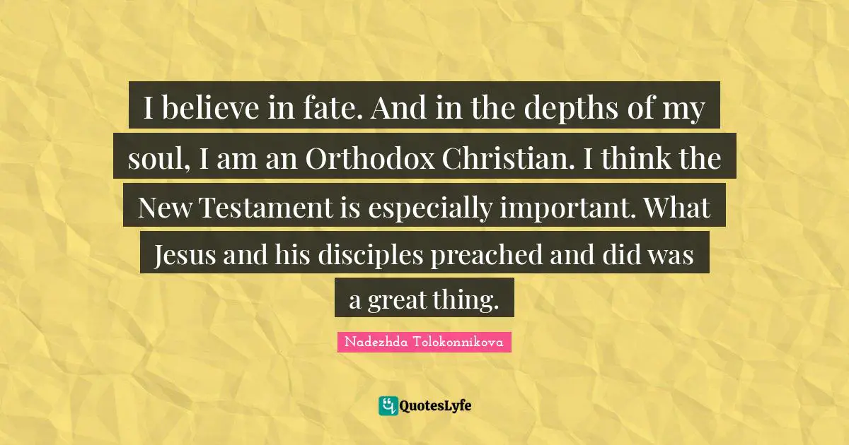 New Testament Quotes: "I believe in fate. And in the depths of my soul, I am an Orthodox Christian. I think the New Testament is especially important. What Jesus and his disciples preached and did was a great thing."