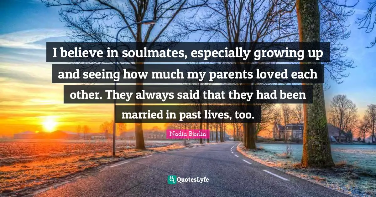 Nadia Bjorlin Quotes: "I believe in soulmates, especially growing up and seeing how much my parents loved each other. They always said that they had been married in past lives, too."