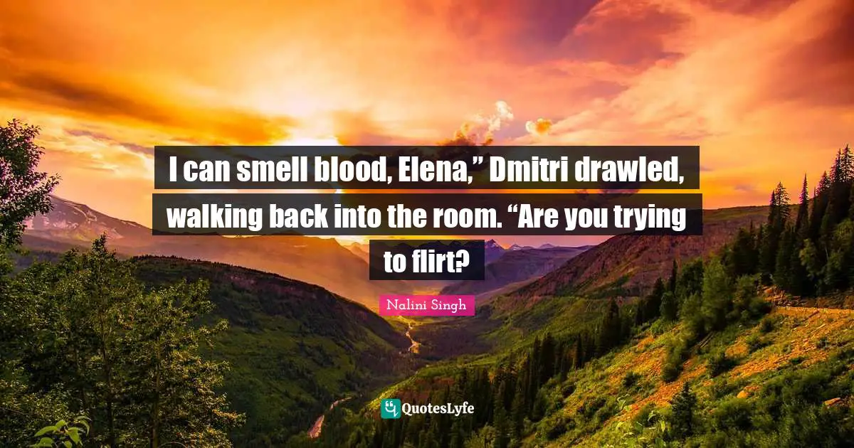 I can smell blood, Elena,” Dmitri drawled, walking back into the room. “Are you trying to flirt?