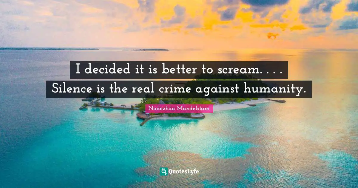 Decided Quotes: "I decided it is better to scream. . . . Silence is the real crime against humanity."