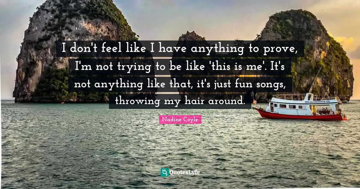 I don't feel like I have anything to prove, I'm not trying to be like 'this is me'. It's not anything like that, it's just fun songs, throwing my hair around.