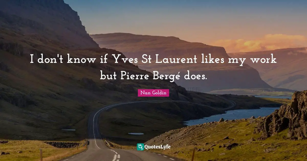 I don't know if Yves St Laurent likes my work but Pierre Bergé does.