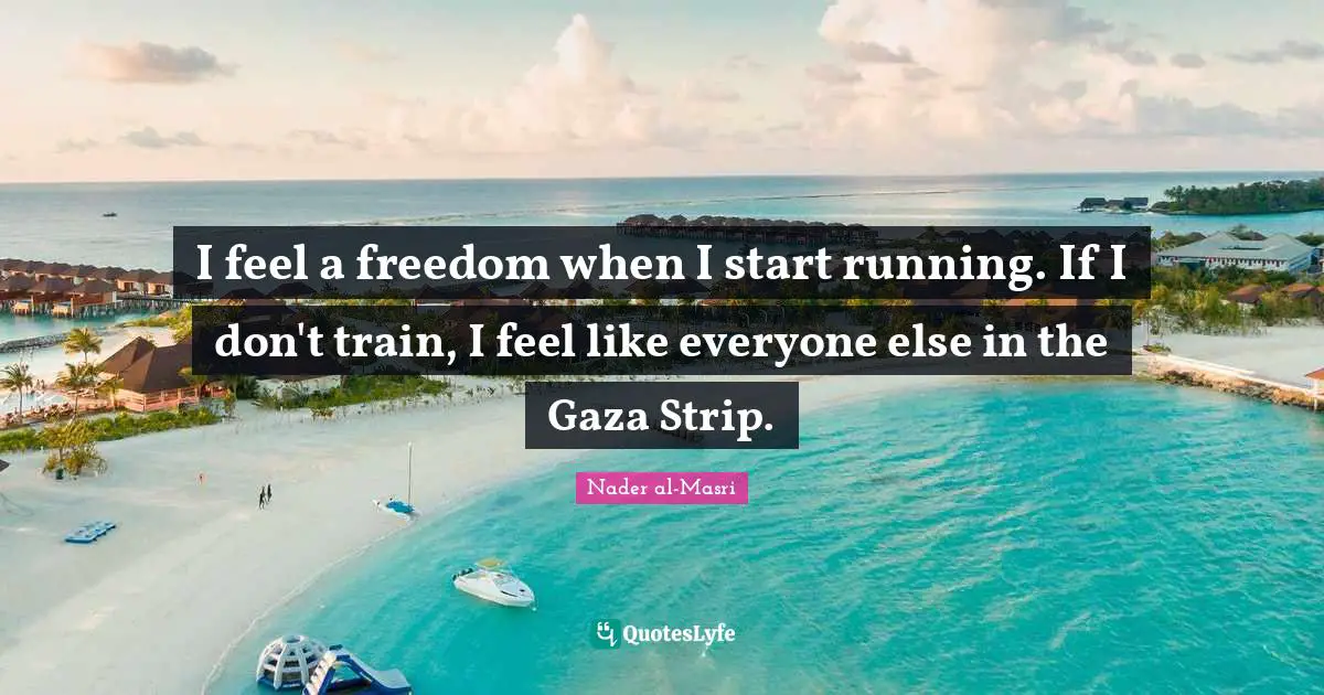 Gaza Strip Quotes: "I feel a freedom when I start running. If I don't train, I feel like everyone else in the Gaza Strip."