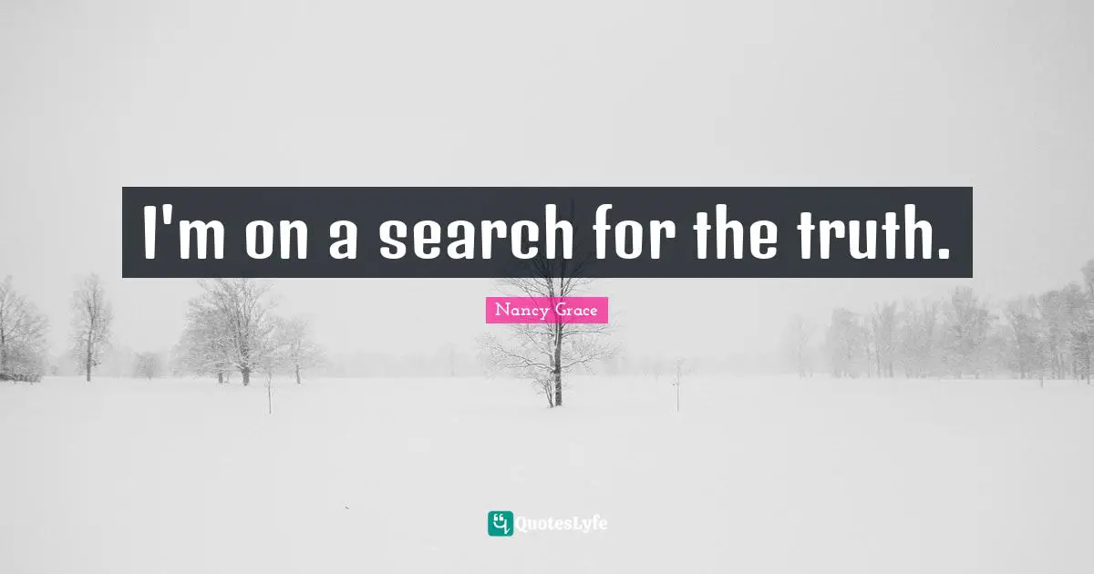 I'm on a search for the truth.