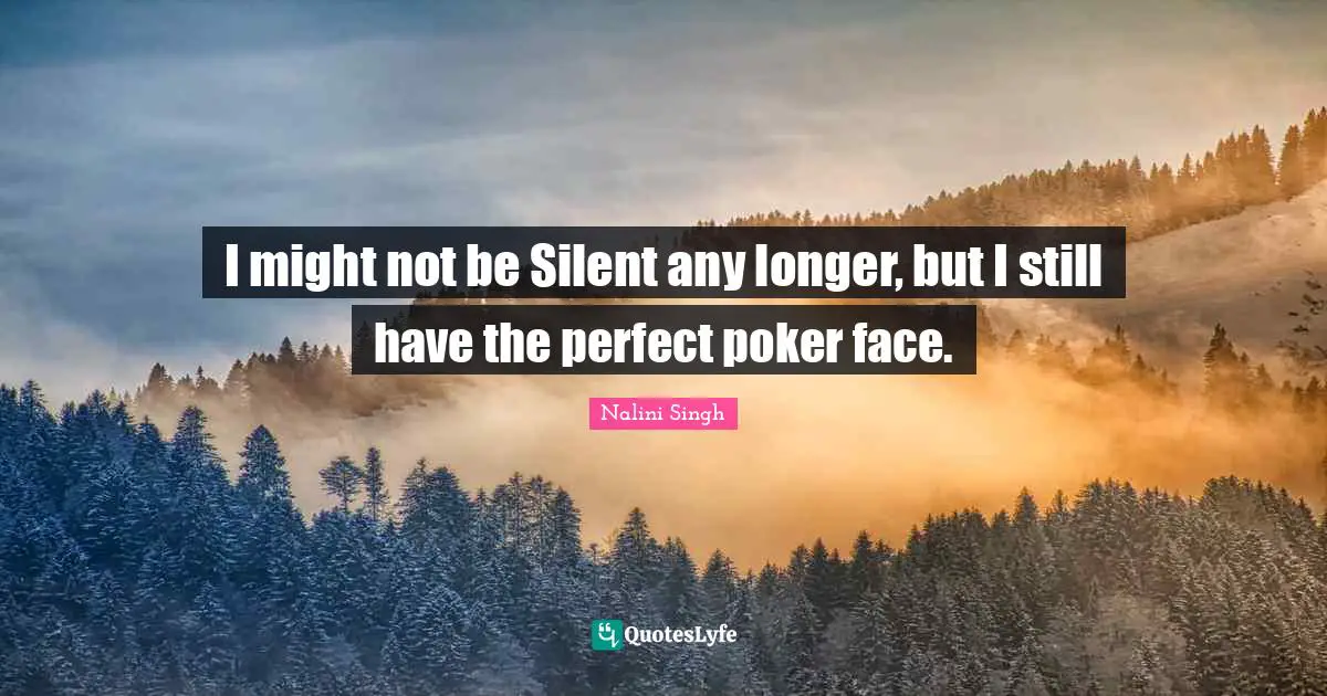I might not be Silent any longer, but I still have the perfect poker face.