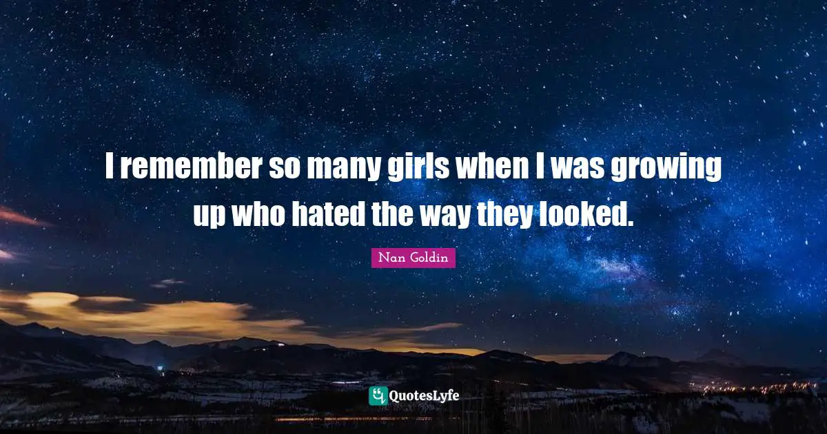 I remember so many girls when I was growing up who hated the way they looked.